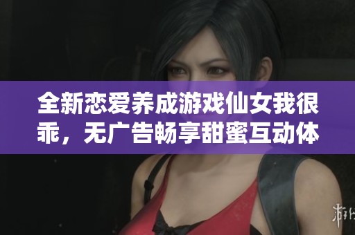 全新恋爱养成游戏仙女我很乖，无广告畅享甜蜜互动体验，探索甜美爱情之旅！