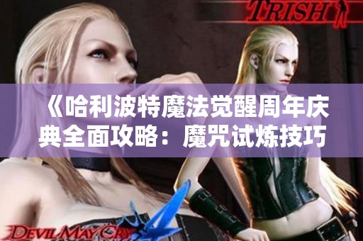 《哈利波特魔法觉醒周年庆典全面攻略：魔咒试炼技巧与策略详解》