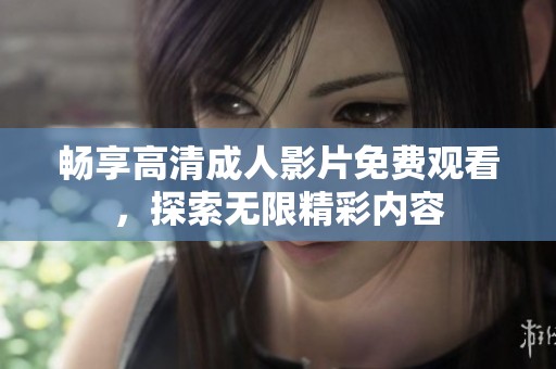 畅享高清成人影片免费观看，探索无限精彩内容