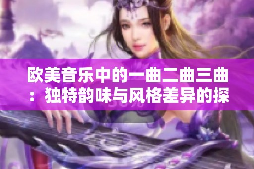 欧美音乐中的一曲二曲三曲：独特韵味与风格差异的探讨