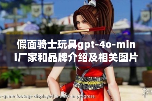 假面骑士玩具gpt-4o-mini厂家和品牌介绍及相关图片展示