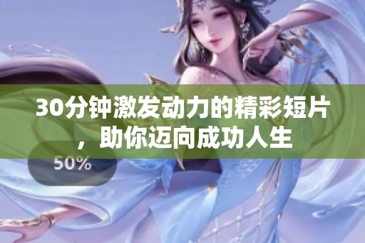 30分钟激发动力的精彩短片，助你迈向成功人生