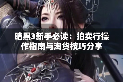暗黑3新手必读：拍卖行操作指南与淘货技巧分享