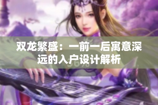 双龙繁盛：一前一后寓意深远的入户设计解析