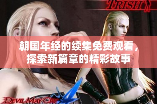 朝国年经的续集免费观看，探索新篇章的精彩故事