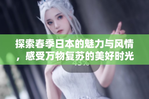 探索春季日本的魅力与风情，感受万物复苏的美好时光