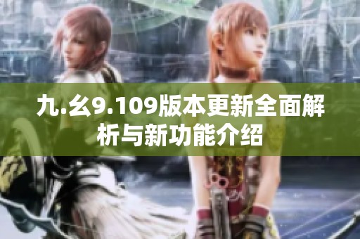 九.幺9.109版本更新全面解析与新功能介绍
