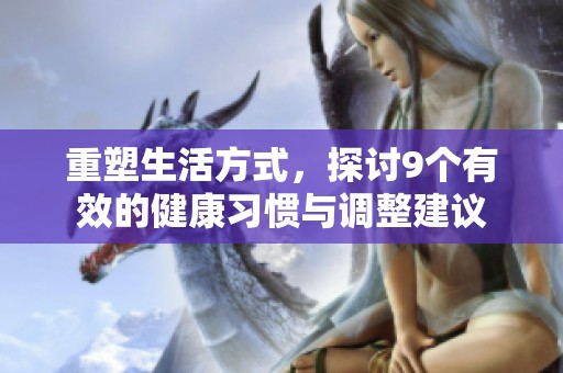 重塑生活方式，探讨9个有效的健康习惯与调整建议