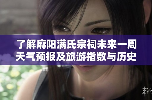 了解麻阳满氏宗祠未来一周天气预报及旅游指数与历史气温变化情况