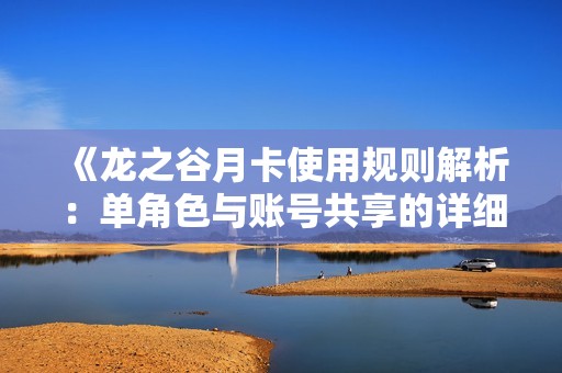 《龙之谷月卡使用规则解析：单角色与账号共享的详细说明》