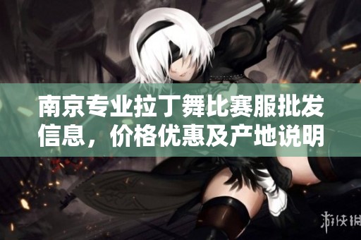 南京专业拉丁舞比赛服批发信息，价格优惠及产地说明一览尽在这里