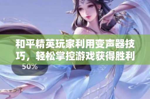 和平精英玩家利用变声器技巧，轻松掌控游戏获得胜利的新方法揭秘