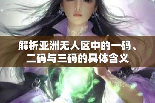 解析亚洲无人区中的一码、二码与三码的具体含义