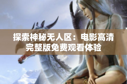 探索神秘无人区：电影高清完整版免费观看体验