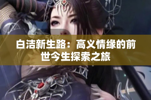 白洁新生路：高义情缘的前世今生探索之旅