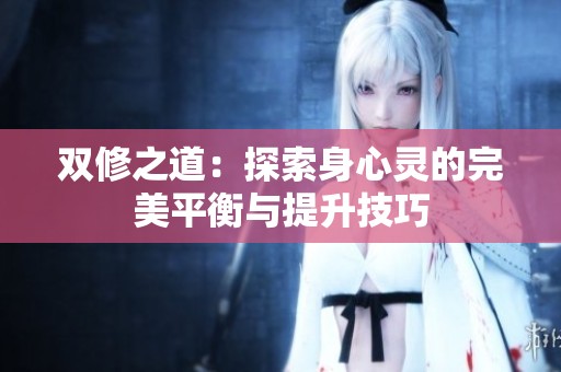 双修之道：探索身心灵的完美平衡与提升技巧