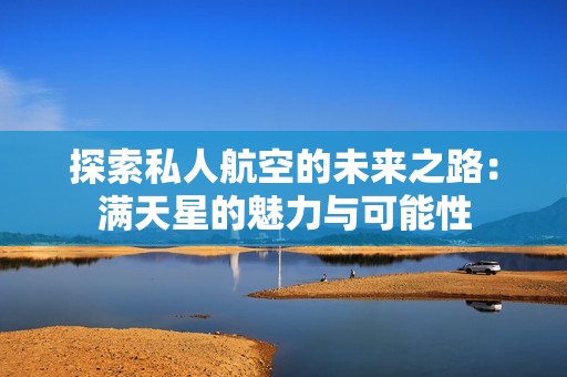 探索私人航空的未来之路：满天星的魅力与可能性