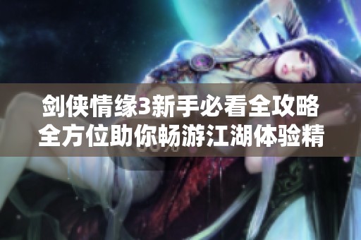 剑侠情缘3新手必看全攻略全方位助你畅游江湖体验精彩冒险之旅