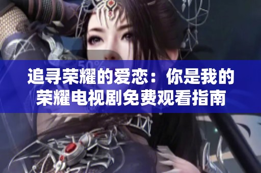 追寻荣耀的爱恋：你是我的荣耀电视剧免费观看指南