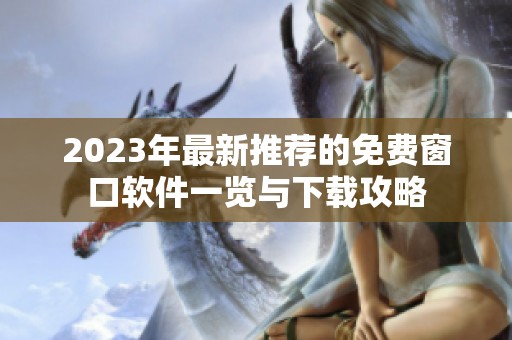 2023年最新推荐的免费窗口软件一览与下载攻略