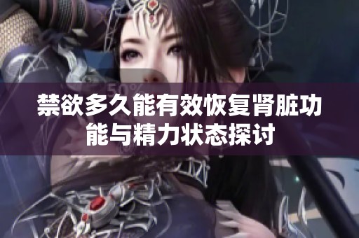 禁欲多久能有效恢复肾脏功能与精力状态探讨