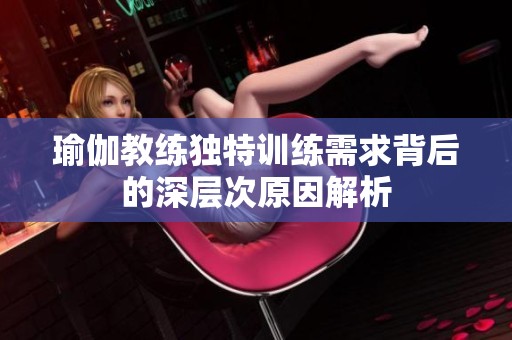 瑜伽教练独特训练需求背后的深层次原因解析