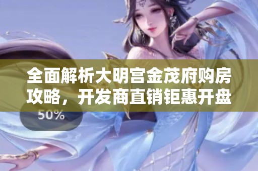 全面解析大明宫金茂府购房攻略，开发商直销钜惠开盘优惠等你来享