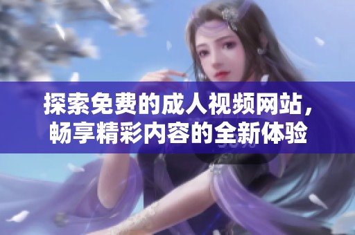 探索免费的成人视频网站，畅享精彩内容的全新体验