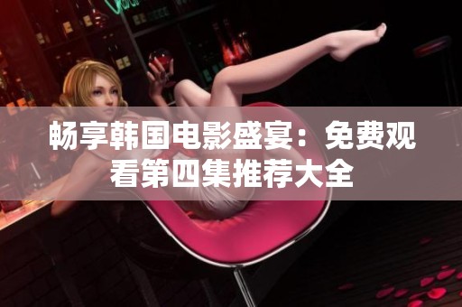 畅享韩国电影盛宴：免费观看第四集推荐大全