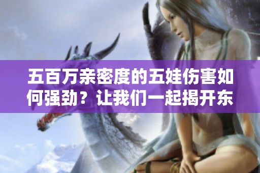五百万亲密度的五娃伤害如何强劲？让我们一起揭开东海渔村的秘密！