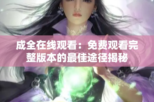 成全在线观看：免费观看完整版本的最佳途径揭秘