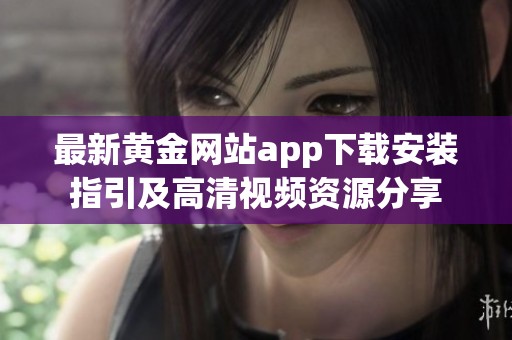 最新黄金网站app下载安装指引及高清视频资源分享