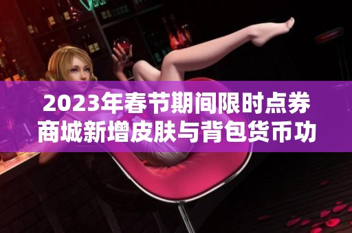 2023年春节期间限时点券商城新增皮肤与背包货币功能提升用户体验