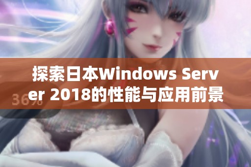 探索日本Windows Server 2018的性能与应用前景解析
