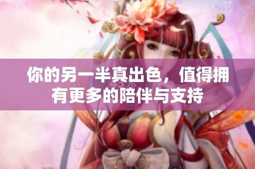 你的另一半真出色，值得拥有更多的陪伴与支持