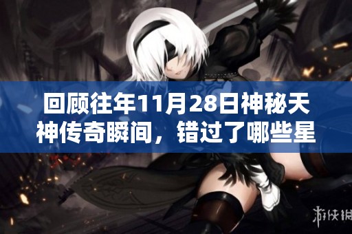 回顾往年11月28日神秘天神传奇瞬间，错过了哪些星辰之间的璀璨与荣光