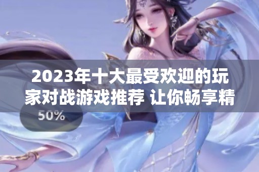 2023年十大最受欢迎的玩家对战游戏推荐 让你畅享精彩对决乐趣