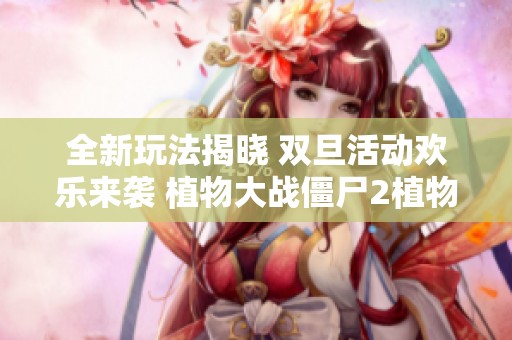 全新玩法揭晓 双旦活动欢乐来袭 植物大战僵尸2植物园联动盛宴等你加入