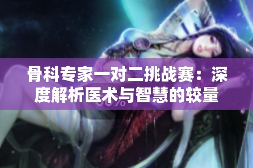 骨科专家一对二挑战赛：深度解析医术与智慧的较量