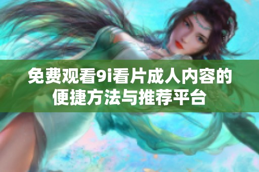 免费观看9i看片成人内容的便捷方法与推荐平台
