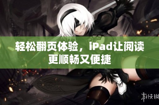 轻松翻页体验，iPad让阅读更顺畅又便捷