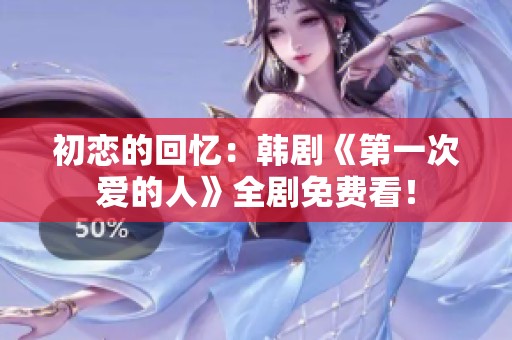 初恋的回忆：韩剧《第一次爱的人》全剧免费看！