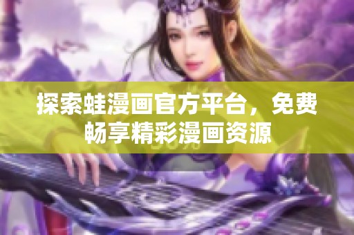 探索蛙漫画官方平台，免费畅享精彩漫画资源