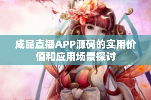 成品直播APP源码的实用价值和应用场景探讨