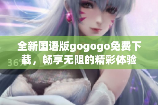 全新国语版gogogo免费下载，畅享无阻的精彩体验
