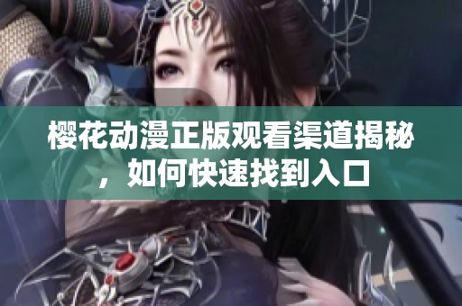 樱花动漫正版观看渠道揭秘，如何快速找到入口
