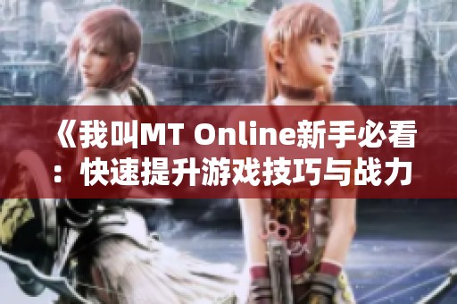 《我叫MT Online新手必看：快速提升游戏技巧与战力的全面攻略》