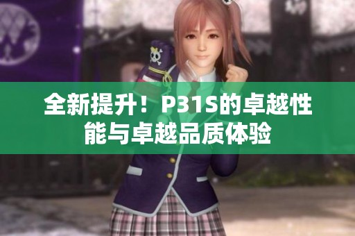 全新提升！P31S的卓越性能与卓越品质体验