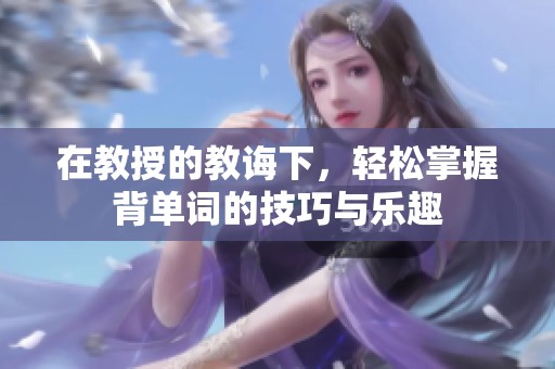 在教授的教诲下，轻松掌握背单词的技巧与乐趣