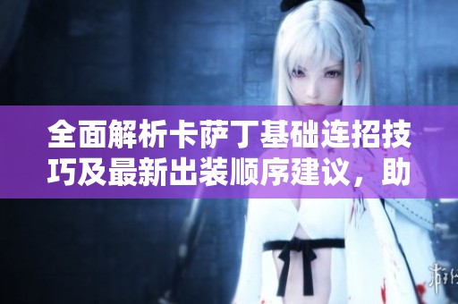 全面解析卡萨丁基础连招技巧及最新出装顺序建议，助你轻松掌握这位英雄